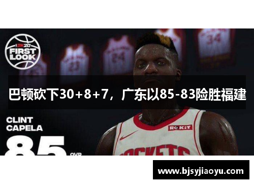 巴顿砍下30+8+7，广东以85-83险胜福建